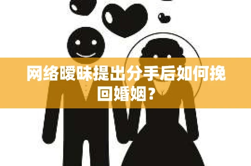 网络暧昧提出分手后如何挽回婚姻? 网络暧昧提出分手后如何挽回婚姻?