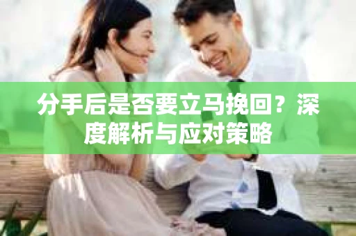 分手后是否要立马挽回？深度解析与应对策略