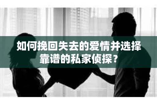 如何挽回失去的爱情并选择靠谱的私家侦探？