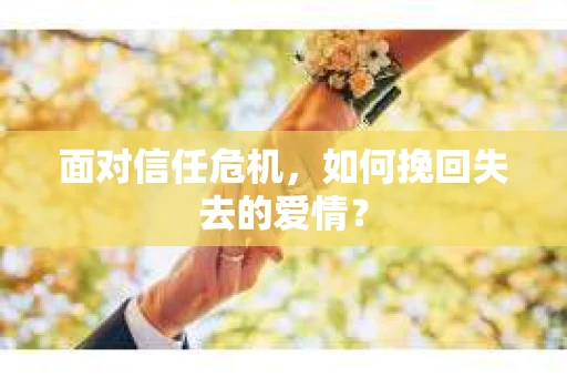 面对信任危机，如何挽回失去的爱情？