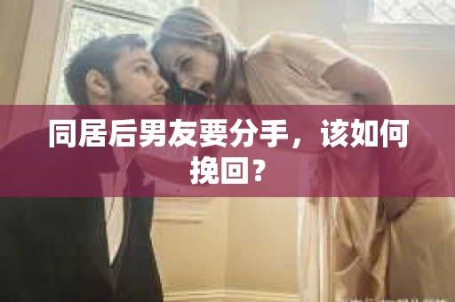 同居后男友要分手,该如何挽回? 同居后男友要分手,该如何挽回?