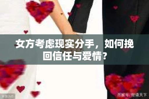 女方考虑现实分手，如何挽回信任与爱情？