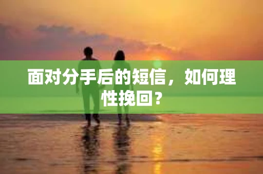 面对分手后的短信，如何理性挽回？
