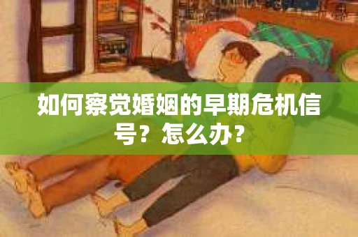 如何察觉婚姻的早期危机信号？怎么办？