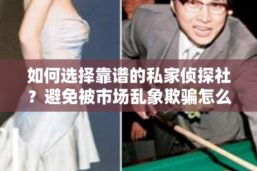 如何选择靠谱的私家侦探社？避免被市场乱象欺骗怎么办？