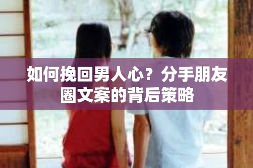 如何挽回男人心？分手朋友圈文案的背后策略