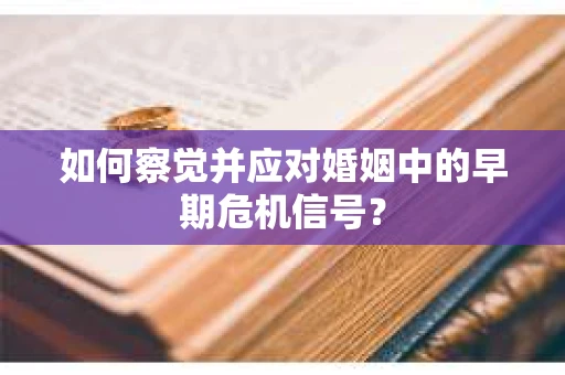 如何察觉并应对婚姻中的早期危机信号？