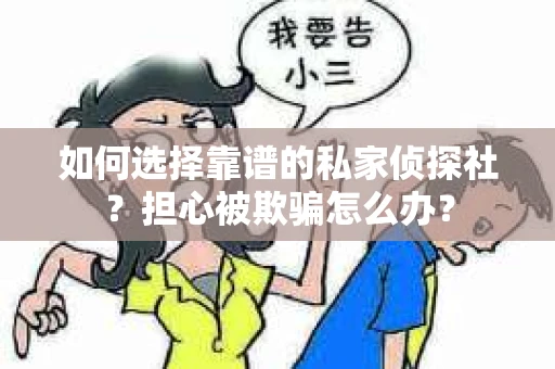 如何选择靠谱的私家侦探社？担心被欺骗怎么办？