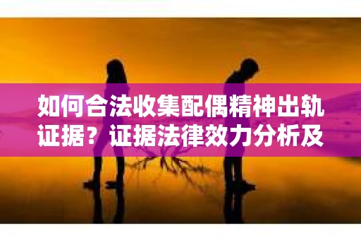 如何合法收集配偶精神出轨证据？证据法律效力分析及合法取证方法