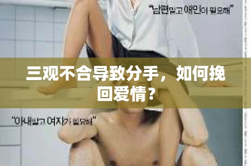 三观不合导致分手,如何挽回爱情? 三观不合导致分手,如何挽回爱情?