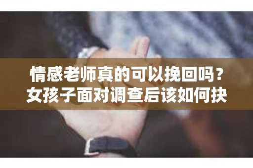 情感老师真的可以挽回吗？女孩子面对调查后该如何抉择？