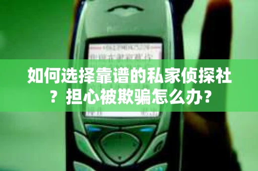 如何选择靠谱的私家侦探社?担心被欺骗怎么办? 如何选择靠谱的私家侦探社?担心被欺骗怎么办?