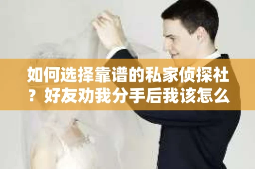 如何选择靠谱的私家侦探社？好友劝我分手后我该怎么办？