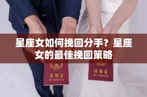 星座女如何挽回分手?星座女的最佳挽回策略 星座女如何挽回分手?星座女的最佳挽回策略