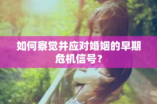如何察觉并应对婚姻的早期危机信号？