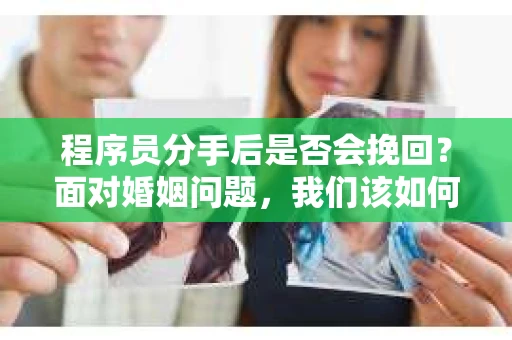 程序员分手后是否会挽回？面对婚姻问题，我们该如何应对？