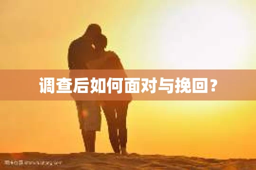调查后如何面对与挽回？
