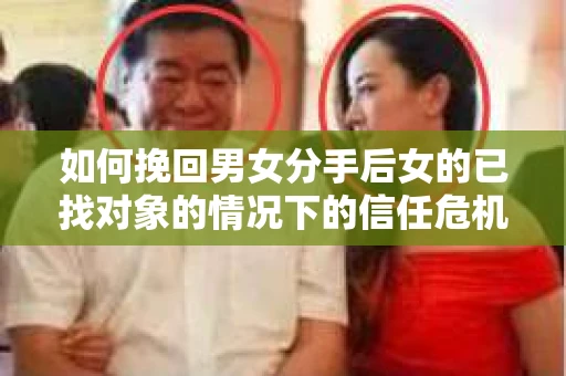 如何挽回男女分手后女的已找对象的情况下的信任危机？