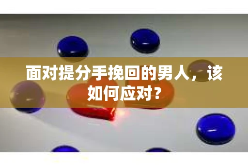 面对提分手挽回的男人，该如何应对？