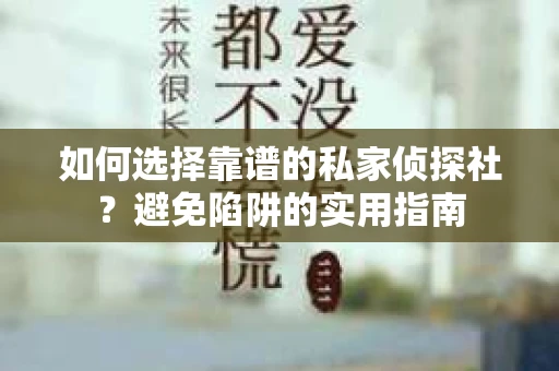 如何选择靠谱的私家侦探社?避免陷阱的实用指南 如何选择靠谱的私家侦探社?避免陷阱的实用指南