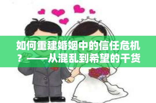 如何重建婚姻中的信任危机？——从混乱到希望的干货指南