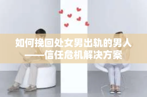 如何挽回处女男出轨的男人——信任危机解决方案