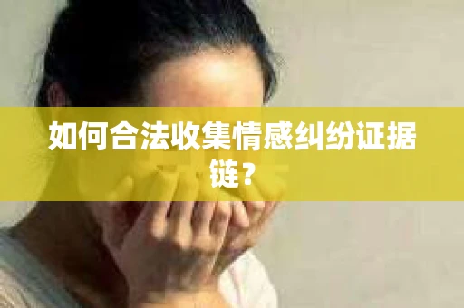 如何合法收集情感纠纷证据链？