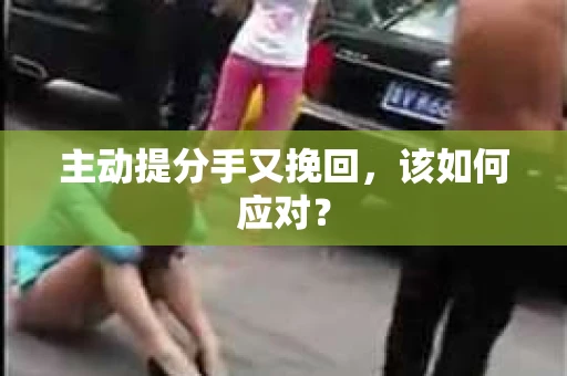 主动提分手又挽回，该如何应对？