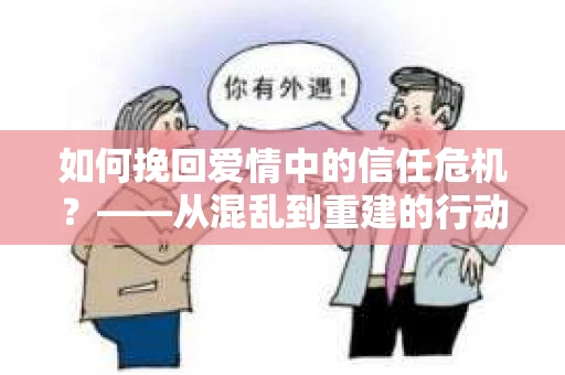 如何挽回爱情中的信任危机？——从混乱到重建的行动指南