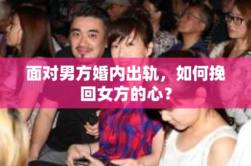 面对男方婚内出轨，如何挽回女方的心？