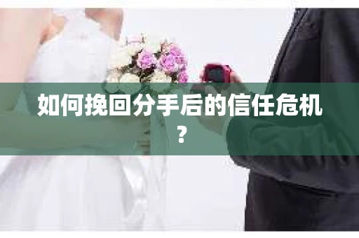 如何挽回分手后的信任危机？