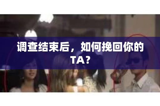 调查结束后，如何挽回你的TA？