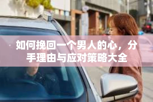 如何挽回一个男人的心，分手理由与应对策略大全