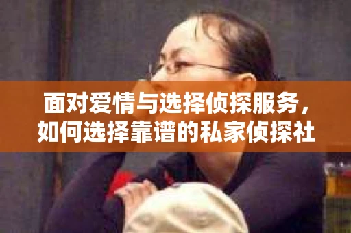 面对爱情与选择侦探服务，如何选择靠谱的私家侦探社？