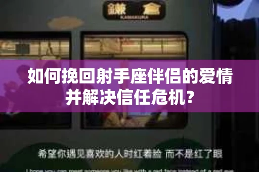 如何挽回射手座伴侣的爱情并解决信任危机？