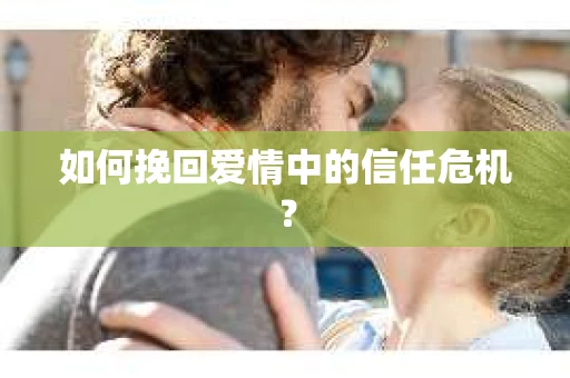 如何挽回爱情中的信任危机？