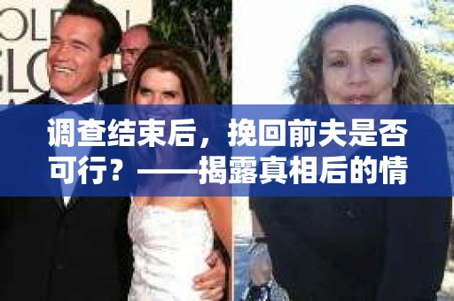 调查结束后，挽回前夫是否可行？——揭露真相后的情感疗愈与人生决策