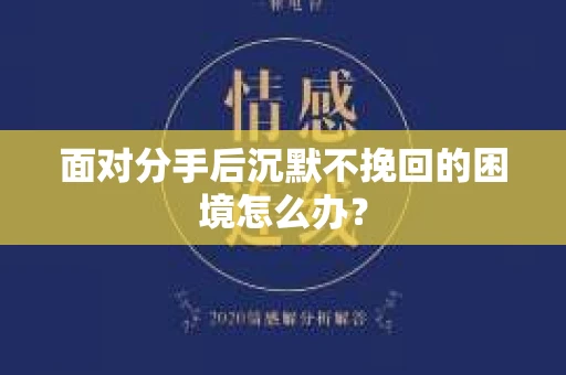 面对分手后沉默不挽回的困境怎么办？