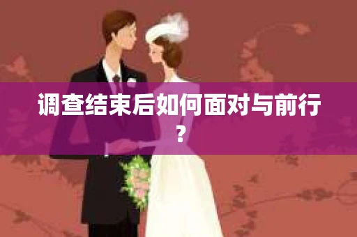 调查结束后如何面对与前行？