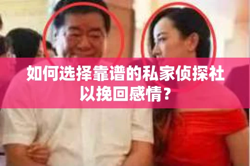 如何选择靠谱的私家侦探社以挽回感情？