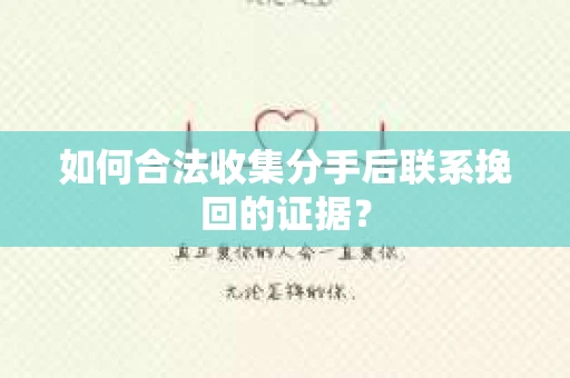 如何合法收集分手后联系挽回的证据? 如何合法收集分手后联系挽回的证据?