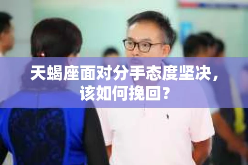 天蝎座面对分手态度坚决,该如何挽回? 天蝎座面对分手态度坚决,该如何挽回?