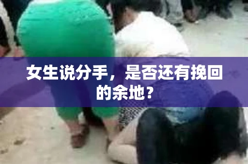 女生说分手，是否还有挽回的余地？