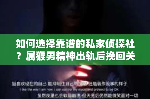 如何选择靠谱的私家侦探社？属猴男精神出轨后挽回关系的关键一步