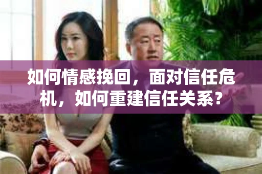 如何情感挽回，面对信任危机，如何重建信任关系？