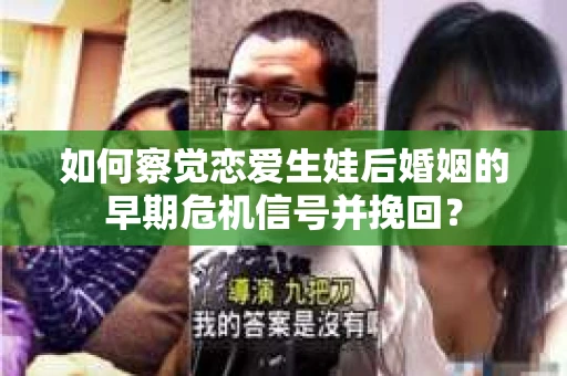 如何察觉恋爱生娃后婚姻的早期危机信号并挽回？