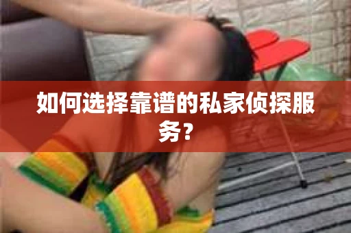如何选择靠谱的私家侦探服务？