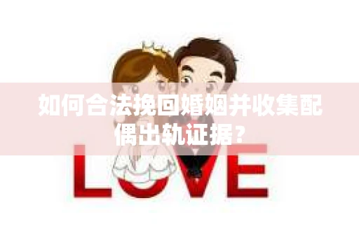 如何合法挽回婚姻并收集配偶出轨证据？