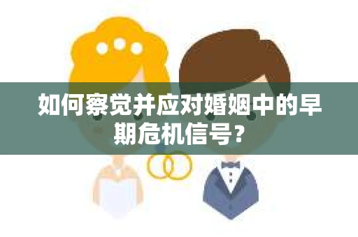 如何察觉并应对婚姻中的早期危机信号？