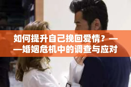 如何提升自己挽回爱情？——婚姻危机中的调查与应对策略